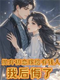 抛弃初恋嫁给有钱人,我后悔了(离婚挽回初恋,霸总前夫不干了!)